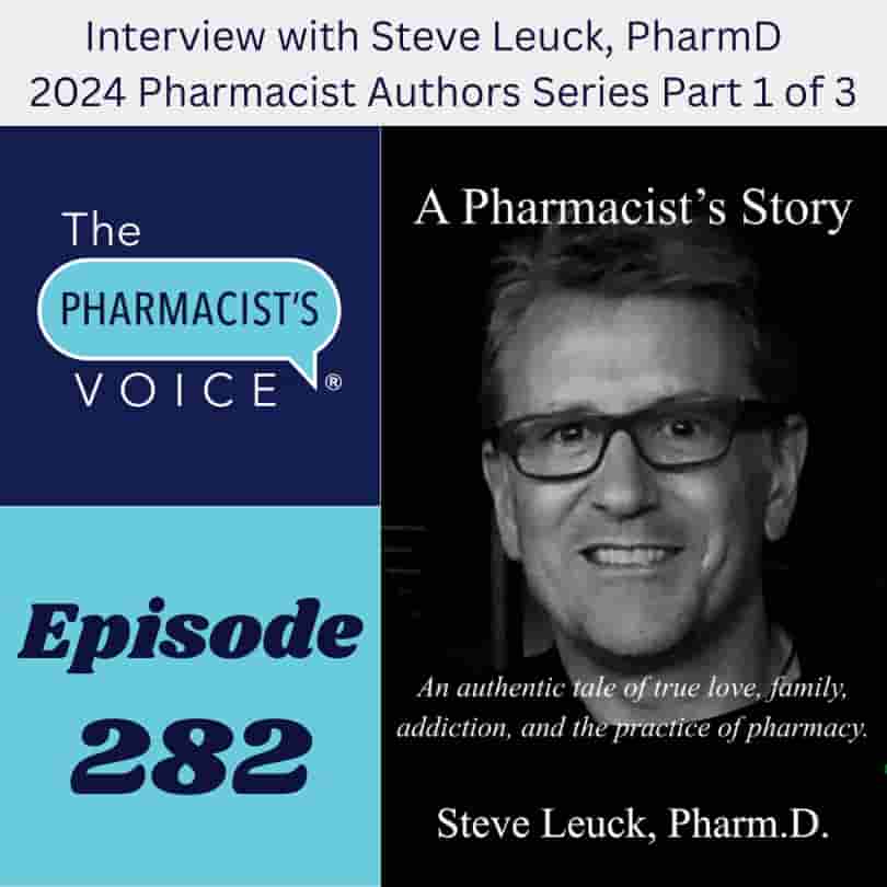 This is artwork for The Pharmacist's Voice Podcast Episode 282. There is a title. It is at the top. It says Interview with Steve Leuck, PharmD. 2024 Pharmacist Authors Series Part 1 of 3. The podcast artwork for the show and the episode number (282) is also in this artwork. The book cover art is also pictured in this podcast episode artwork. The title of Steve's book is A Pharmacist’s Story: An authentic tale of true love, family, addiction, and the practice of pharmacy.