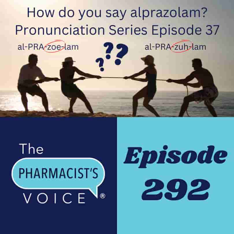 This is episode artwork for The Pharmacist's Voice Podcast Episode 292. The title of the episode is How do you say alprazolam? Pronunciation Series Episode 37. There are silhouettes of 4 adults on a beach with the ocean in the background in the upper half of the artwork. 2 versus 2 tug-o-war is going on. They are fighting over the pronunciations of alprazolam.